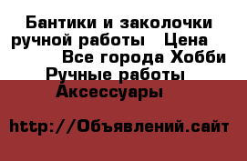 Бантики и заколочки ручной работы › Цена ­ 40-500 - Все города Хобби. Ручные работы » Аксессуары   